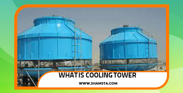 Familiarity with cooling towers Their types, features and applications